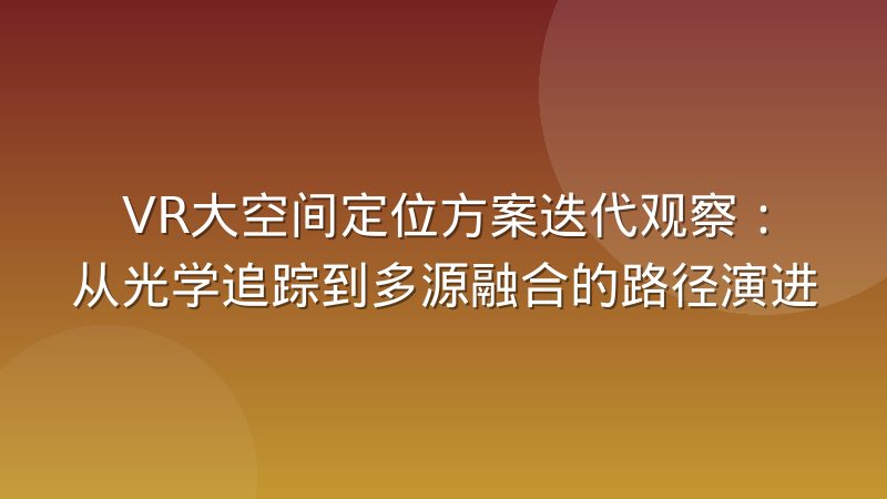 VR大空间定位方案迭代观察:从光学追踪到多源融合的路径演进